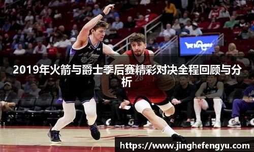 2019年火箭与爵士季后赛精彩对决全程回顾与分析